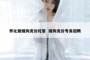 怀化做搜狗竞价托管  搜狗竞价专员招聘