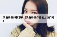 没有粉丝如何涨粉（没有粉丝作品能上热门吗）