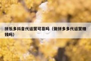 拼乐多抖音代运营可靠吗（做拼多多代运营赚钱吗）