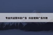 专业代运营抖音广告  抖音视频广告代理