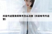 抖音代运营商家账号怎么注册（抖音帐号代运营）