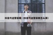 抖音代运营薪酬（抖音代运营薪酬怎么算）