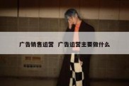 广告销售运营  广告运营主要做什么