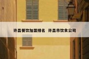 许昌餐饮加盟排名  许昌市饮食公司