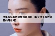 拼乐多抖音代运营是真是假（抖音拼多多代运营的可信吗）