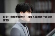 抖音不露脸挣钱教学（抖音不露脸做什么容易变现）
