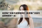 高密推广抖音代运营哪家好（高密推广抖音代运营哪家好一点）