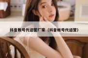 抖音账号代运营厂家（抖音帐号代运营）