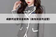 成都代运营抖音机构（南充抖音代运营）