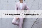 广告代理平台哪家好（广告代理平台有哪些）