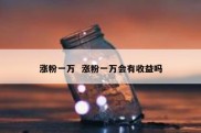 涨粉一万  涨粉一万会有收益吗