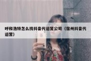 呼和浩特怎么找抖音代运营公司（宿州抖音代运营）