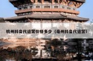 杭州抖音代运营价格多少（亳州抖音代运营）