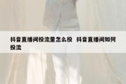 抖音直播间投流量怎么投  抖音直播间如何投流
