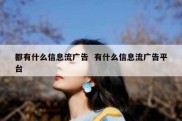 都有什么信息流广告  有什么信息流广告平台