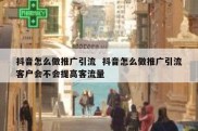 抖音怎么做推广引流  抖音怎么做推广引流客户会不会提高客流量