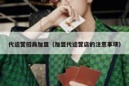 代运营招商加盟（加盟代运营店的注意事项）