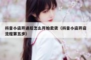 抖音小店开通后怎么开始卖货（抖音小店开店流程第五步）