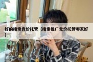 好的搜索竞价托管（搜索推广竞价托管哪家好）