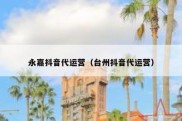 永嘉抖音代运营（台州抖音代运营）