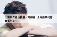 上海账户竞价托管公司排名  上海股票托管交易中心