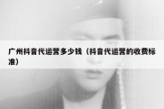广州抖音代运营多少钱（抖音代运营的收费标准）