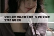 企业抖音代运营项目有哪些  企业抖音代运营项目有哪些呢