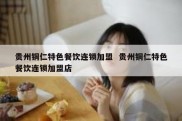 贵州铜仁特色餐饮连锁加盟  贵州铜仁特色餐饮连锁加盟店