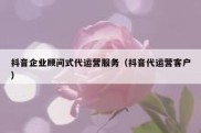 抖音企业顾问式代运营服务（抖音代运营客户）