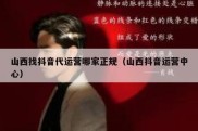 山西找抖音代运营哪家正规（山西抖音运营中心）