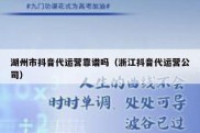 湖州市抖音代运营靠谱吗（浙江抖音代运营公司）