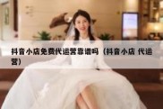 抖音小店免费代运营靠谱吗（抖音小店 代运营）