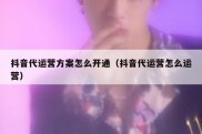 抖音代运营方案怎么开通（抖音代运营怎么运营）