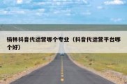 榆林抖音代运营哪个专业（抖音代运营平台哪个好）