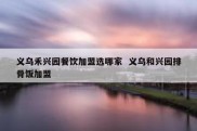 义乌禾兴园餐饮加盟选哪家  义乌和兴园排骨饭加盟