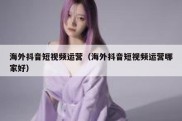 海外抖音短视频运营（海外抖音短视频运营哪家好）