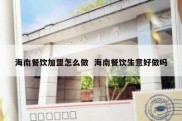 海南餐饮加盟怎么做  海南餐饮生意好做吗