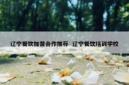 辽宁餐饮加盟合作推荐  辽宁餐饮培训学校