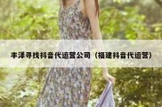 丰泽寻找抖音代运营公司（福建抖音代运营）