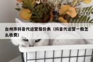 台州市抖音代运营报价表（抖音代运营一般怎么收费）