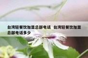 台湾轻餐饮加盟总部电话  台湾轻餐饮加盟总部电话多少