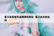 晋江加盟餐饮店赚钱吗现在  晋江适合创业吗