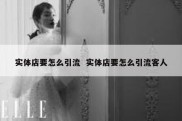 实体店要怎么引流  实体店要怎么引流客人