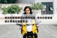 竞价托管装修设计费用标准  竞价托管装修设计费用标准是多少