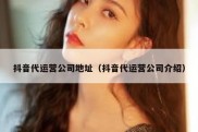 抖音代运营公司地址（抖音代运营公司介绍）