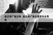 自己开广告公司  自己开广告公司学什么专业