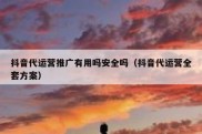 抖音代运营推广有用吗安全吗（抖音代运营全套方案）