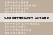 扬州连锁餐饮加盟培训学校  扬州饭店加盟