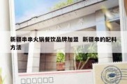 新疆串串火锅餐饮品牌加盟  新疆串的配料方法