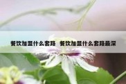 餐饮加盟什么套路  餐饮加盟什么套路最深